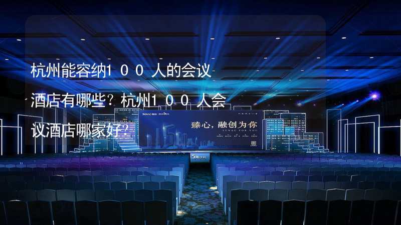 杭州能容纳100人的会议酒店有哪些？杭州100人会议酒店哪家好？