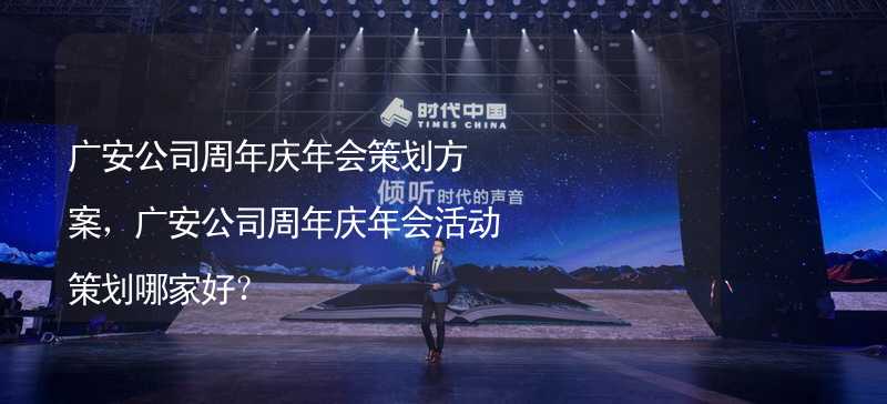 广安公司周年庆年会策划方案，广安公司周年庆年会活动策划哪家好？