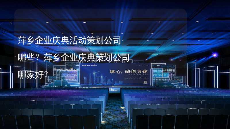 萍乡企业庆典活动策划公司哪些？萍乡企业庆典策划公司哪家好？