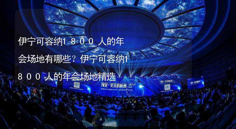 伊宁可容纳1800人的年会场地有哪些？伊宁可容纳1800人的年会场地精选