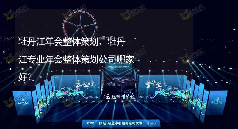 牡丹江年会整体策划，牡丹江专业年会整体策划公司哪家好？_2