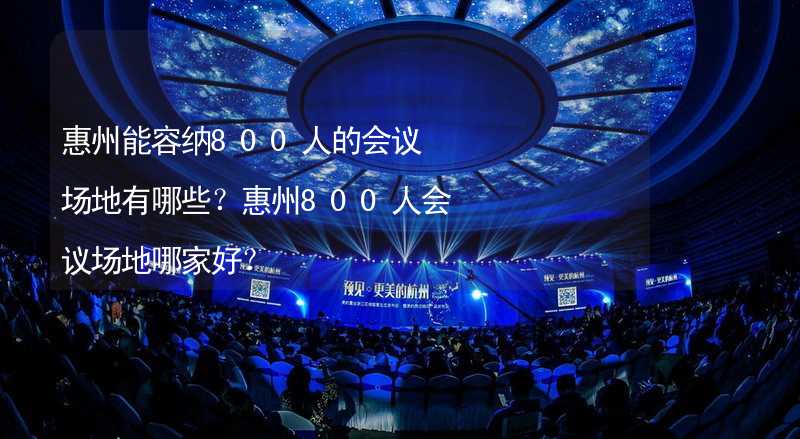 惠州能容纳800人的会议场地有哪些？惠州800人会议场地哪家好？