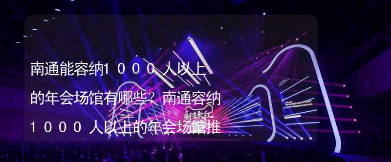 南通能容纳1000人以上的年会场馆有哪些？南通容纳1000人以上的年会场馆推荐_2