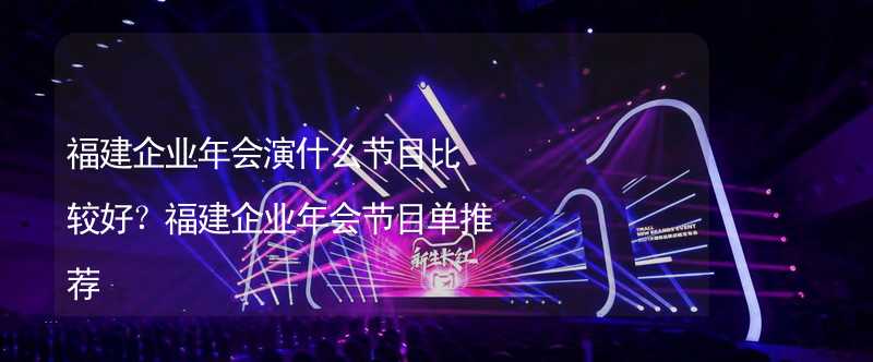 福建企业年会演什么节目比较好？福建企业年会节目单推荐_2