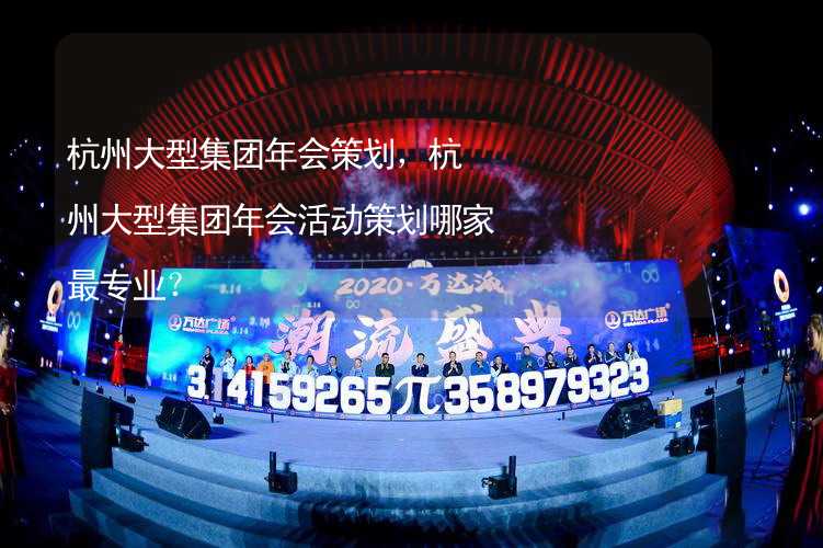 杭州大型集团年会策划，杭州大型集团年会活动策划哪家最专业？