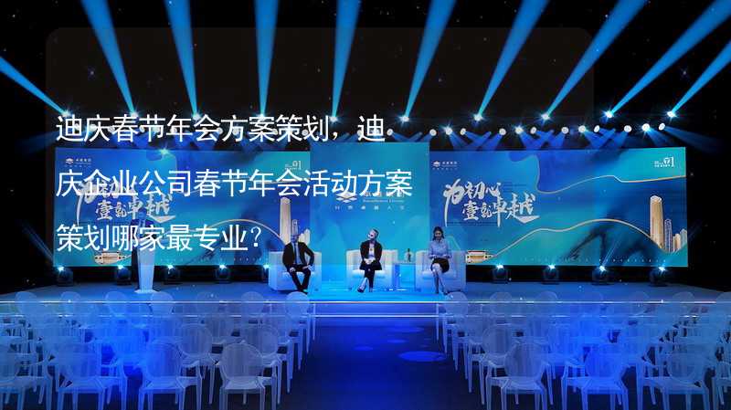 迪庆春节年会方案策划，迪庆企业公司春节年会活动方案策划哪家最专业？