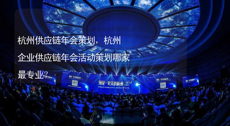 杭州供应链年会策划，杭州企业供应链年会活动策划哪家最专业？
