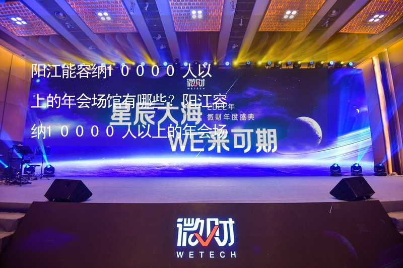 阳江能容纳10000人以上的年会场馆有哪些？阳江容纳10000人以上的年会场馆推荐