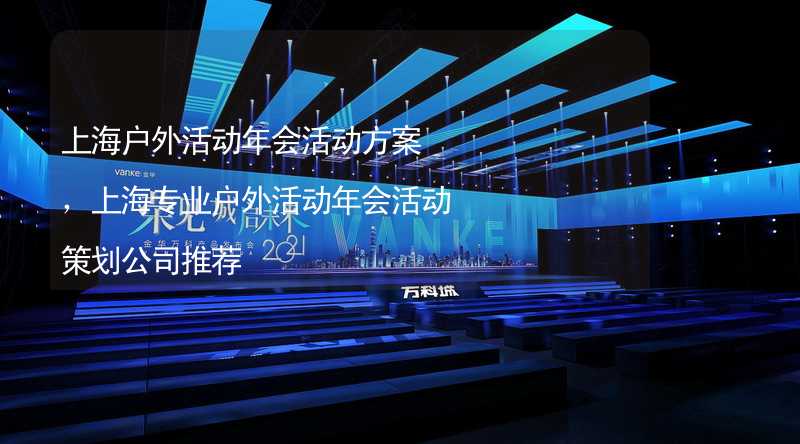 上海户外活动年会活动方案，上海专业户外活动年会活动策划公司推荐