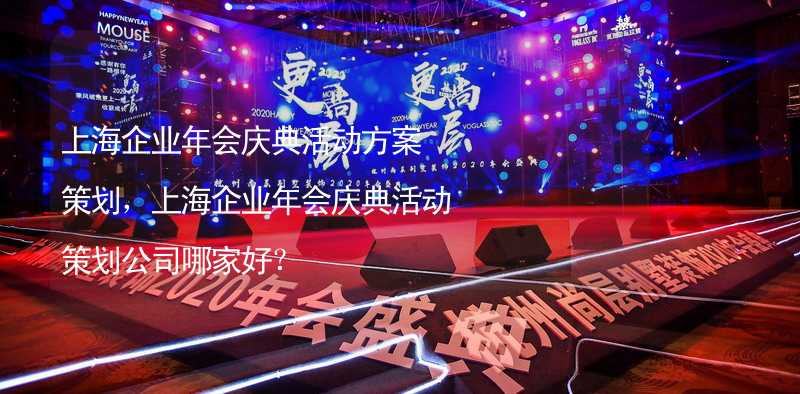 上海企业年会庆典活动方案策划，上海企业年会庆典活动策划公司哪家好？