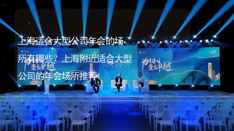 上海适合大型公司年会的场所有哪些？上海附近适合大型公司的年会场所推荐