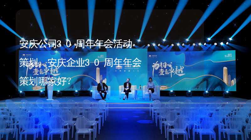 安庆公司30周年年会活动策划，安庆企业30周年年会策划哪家好？