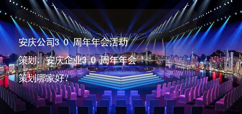 安庆公司30周年年会活动策划，安庆企业30周年年会策划哪家好？_2