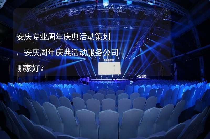 安庆专业周年庆典活动策划，安庆周年庆典活动服务公司哪家好？