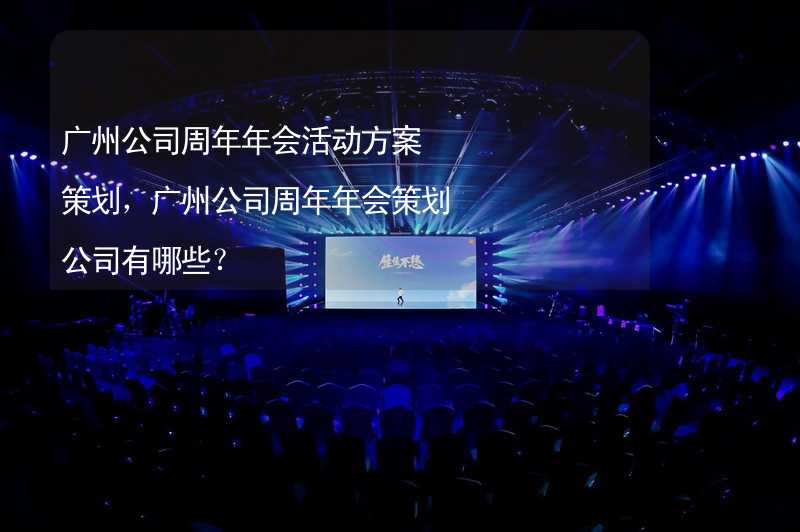 广州公司周年年会活动方案策划，广州公司周年年会策划公司有哪些？