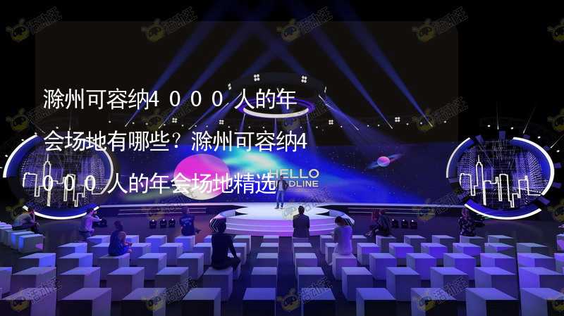滁州可容纳4000人的年会场地有哪些？滁州可容纳4000人的年会场地精选