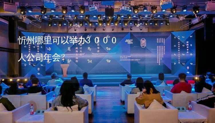 忻州哪里可以举办3000人公司年会？