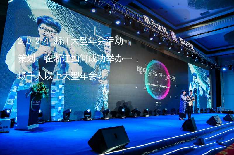 2024浙江大型年会活动策划，在浙江如何成功举办一场千人以上大型年会？