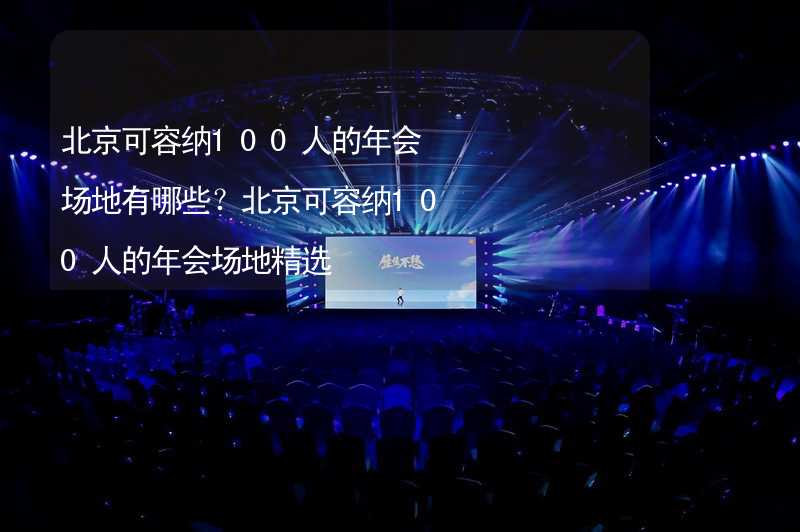 北京可容纳100人的年会场地有哪些？北京可容纳100人的年会场地精选