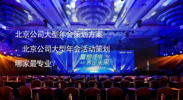 北京公司大型年会策划方案，北京公司大型年会活动策划哪家最专业？_2