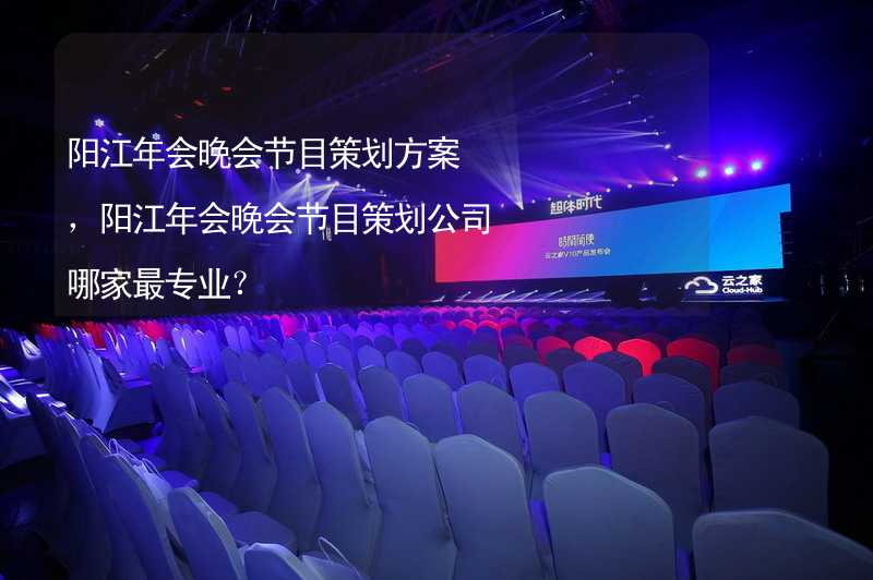 阳江年会晚会节目策划方案，阳江年会晚会节目策划公司哪家最专业？