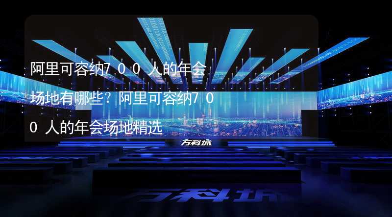 阿里可容纳700人的年会场地有哪些？阿里可容纳700人的年会场地精选_2