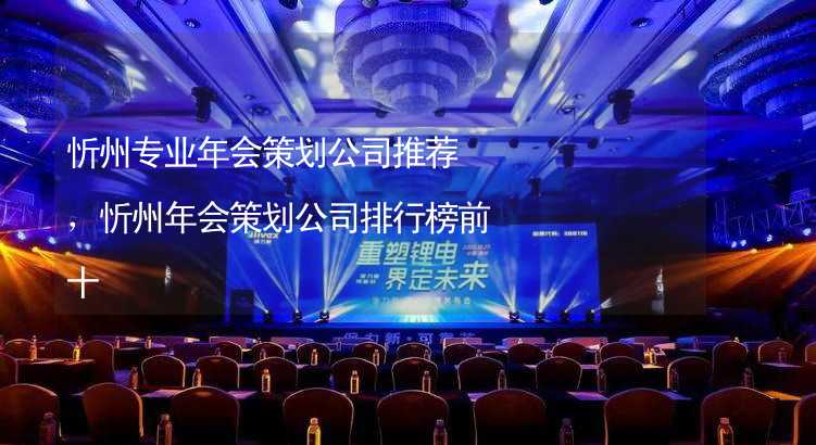 忻州专业年会策划公司推荐，忻州年会策划公司排行榜前十