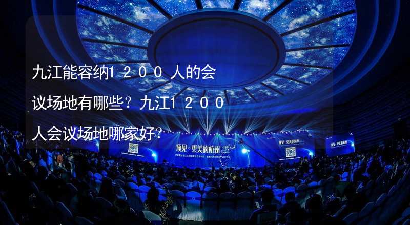 九江能容纳1200人的会议场地有哪些？九江1200人会议场地哪家好？