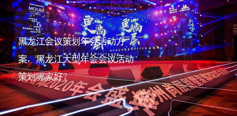黑龙江会议策划年会活动方案，黑龙江大型年会会议活动策划哪家好？