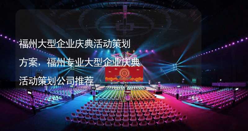 福州大型企业庆典活动策划方案，福州专业大型企业庆典活动策划公司推荐