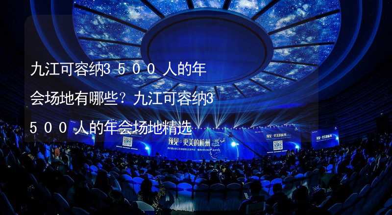 九江可容纳3500人的年会场地有哪些？九江可容纳3500人的年会场地精选