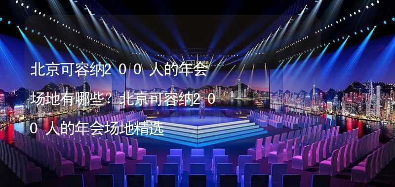 北京可容纳200人的年会场地有哪些？北京可容纳200人的年会场地精选_2