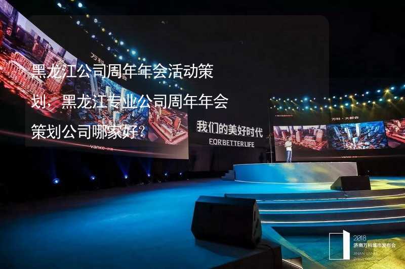 黑龙江公司周年年会活动策划，黑龙江专业公司周年年会策划公司哪家好？