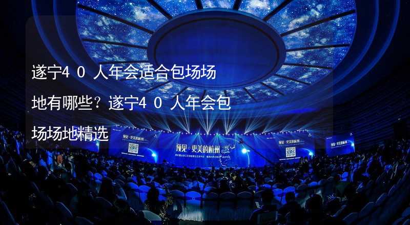 遂宁40人年会适合包场场地有哪些？遂宁40人年会包场场地精选_1