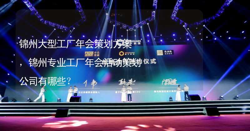 锦州大型工厂年会策划方案，锦州专业工厂年会活动策划公司有哪些？