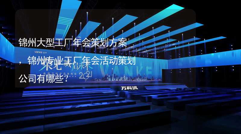 锦州大型工厂年会策划方案，锦州专业工厂年会活动策划公司有哪些？_2