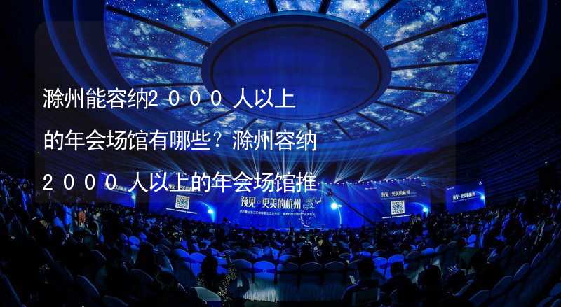 滁州能容纳2000人以上的年会场馆有哪些？滁州容纳2000人以上的年会场馆推荐_2