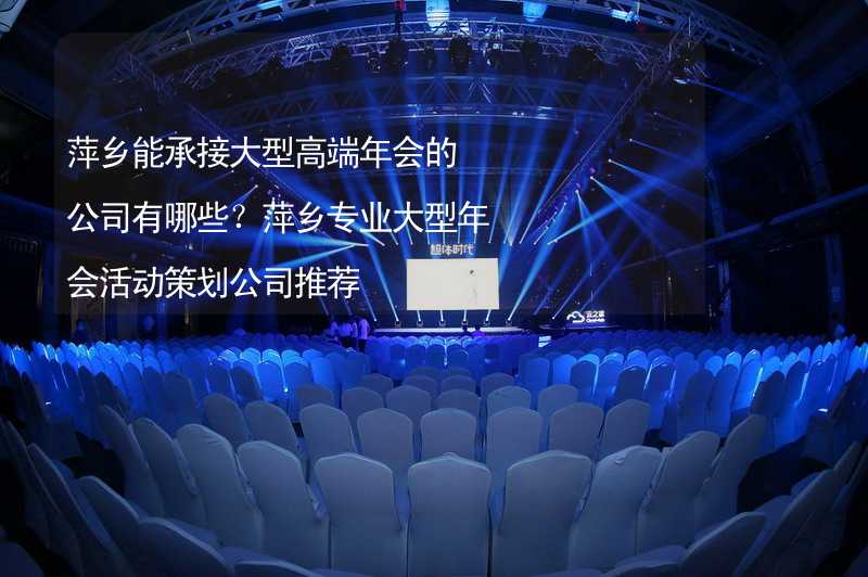 萍乡能承接大型高端年会的公司有哪些？萍乡专业大型年会活动策划公司推荐