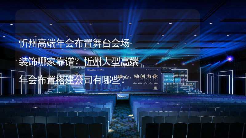忻州高端年会布置舞台会场装饰哪家靠谱？忻州大型高端年会布置搭建公司有哪些？