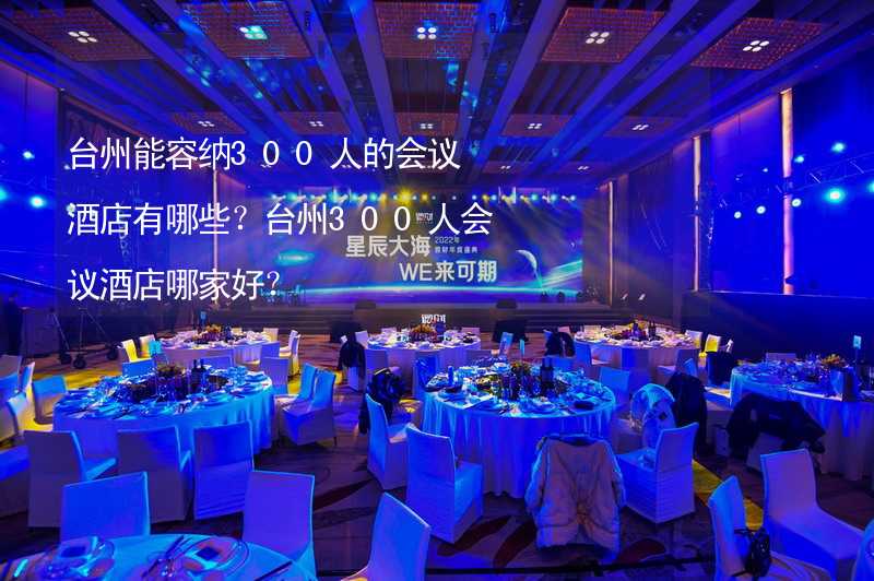 台州能容纳300人的会议酒店有哪些？台州300人会议酒店哪家好？