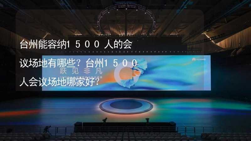 台州能容纳1500人的会议场地有哪些？台州1500人会议场地哪家好？