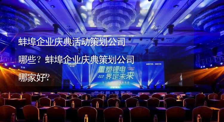 蚌埠企业庆典活动策划公司哪些？蚌埠企业庆典策划公司哪家好？