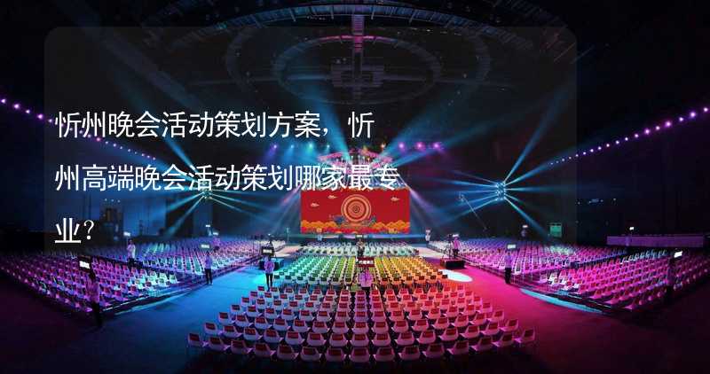 忻州晚会活动策划方案，忻州高端晚会活动策划哪家最专业？