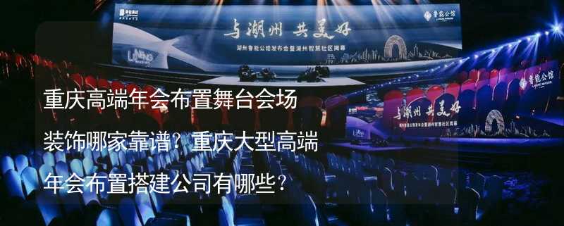 重庆高端年会布置舞台会场装饰哪家靠谱？重庆大型高端年会布置搭建公司有哪些？