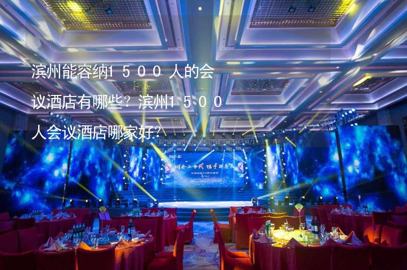 滨州能容纳1500人的会议酒店有哪些？滨州1500人会议酒店哪家好？