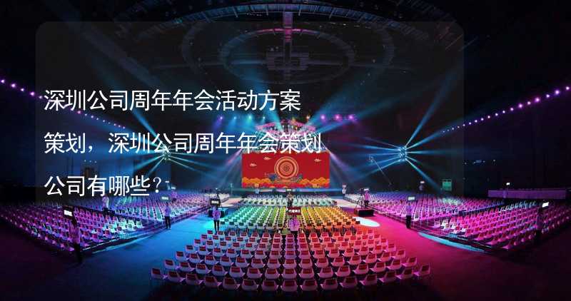 深圳公司周年年会活动方案策划，深圳公司周年年会策划公司有哪些？
