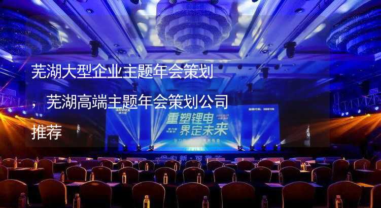 芜湖大型企业主题年会策划，芜湖高端主题年会策划公司推荐_2