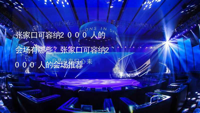 张家口可容纳2000人的会场有哪些？张家口可容纳2000人的会场推荐_2