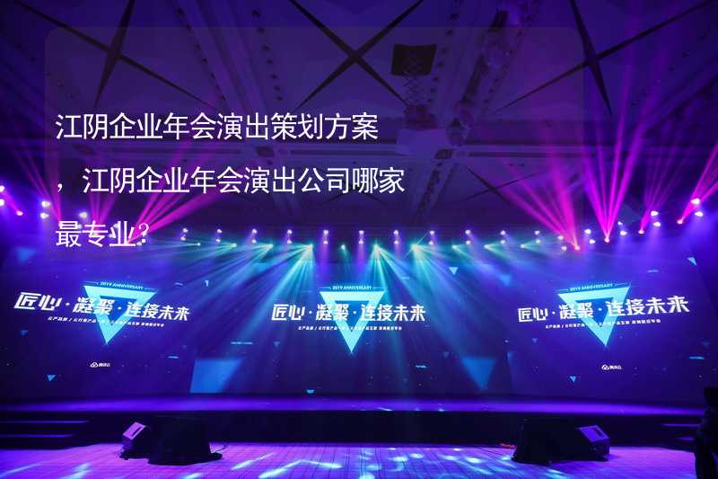 江阴企业年会演出策划方案，江阴企业年会演出公司哪家最专业？