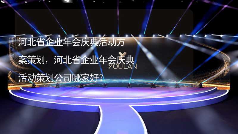 河北省企业年会庆典活动方案策划，河北省企业年会庆典活动策划公司哪家好？